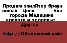 Продам эпилЯтор браун новый › Цена ­ 1 500 - Все города Медицина, красота и здоровье » Другое   